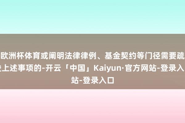 欧洲杯体育或阐明法律律例、基金契约等门径需要疏浚上述事项的-开云「中国」Kaiyun·官方网站-登录入口