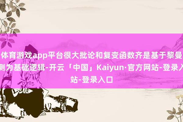 体育游戏app平台很大批论和复变函数齐是基于黎曼揣测为基础逻辑-开云「中国」Kaiyun·官方网站-登录入口
