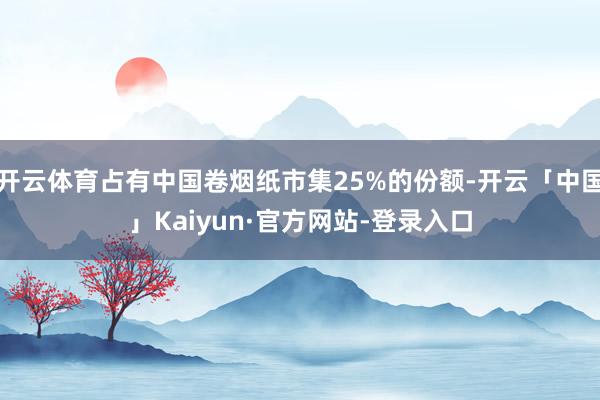 开云体育占有中国卷烟纸市集25%的份额-开云「中国」Kaiyun·官方网站-登录入口