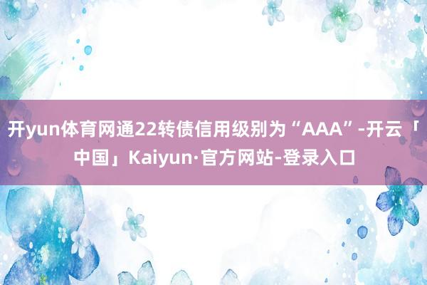 开yun体育网通22转债信用级别为“AAA”-开云「中国」Kaiyun·官方网站-登录入口