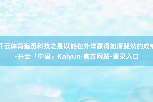 开云体育追觅科技之是以能在外洋赢得如斯斐然的成绩-开云「中国」Kaiyun·官方网站-登录入口