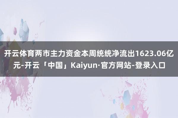 开云体育两市主力资金本周统统净流出1623.06亿元-开云「中国」Kaiyun·官方网站-登录入口