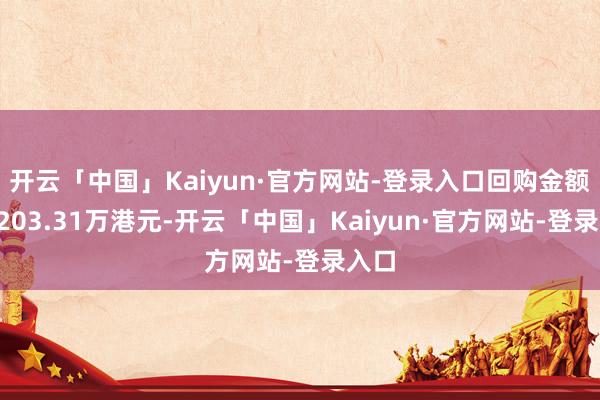 开云「中国」Kaiyun·官方网站-登录入口回购金额达6203.31万港元-开云「中国」Kaiyun·官方网站-登录入口