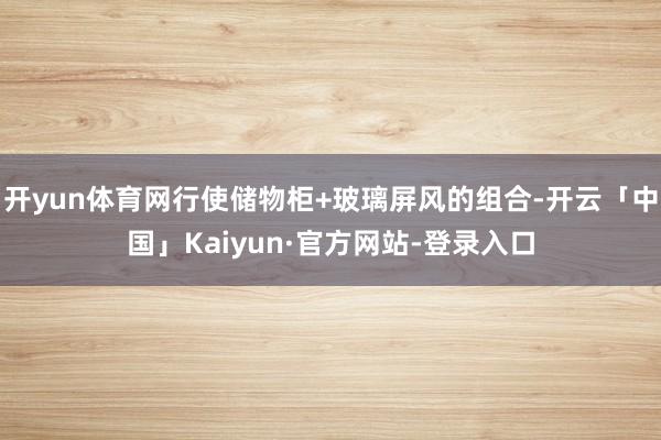 开yun体育网行使储物柜+玻璃屏风的组合-开云「中国」Kaiyun·官方网站-登录入口