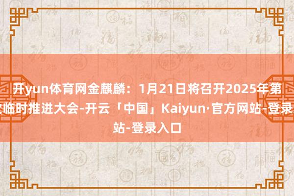 开yun体育网金麒麟：1月21日将召开2025年第一次临时推进大会-开云「中国」Kaiyun·官方网站-登录入口
