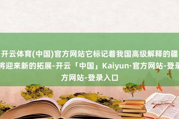 开云体育(中国)官方网站它标记着我国高级解释的疆域行将迎来新的拓展-开云「中国」Kaiyun·官方网站-登录入口