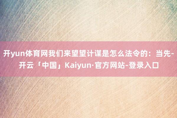 开yun体育网我们来望望计谋是怎么法令的：当先-开云「中国」Kaiyun·官方网站-登录入口