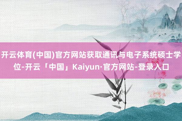 开云体育(中国)官方网站获取通讯与电子系统硕士学位-开云「中国」Kaiyun·官方网站-登录入口