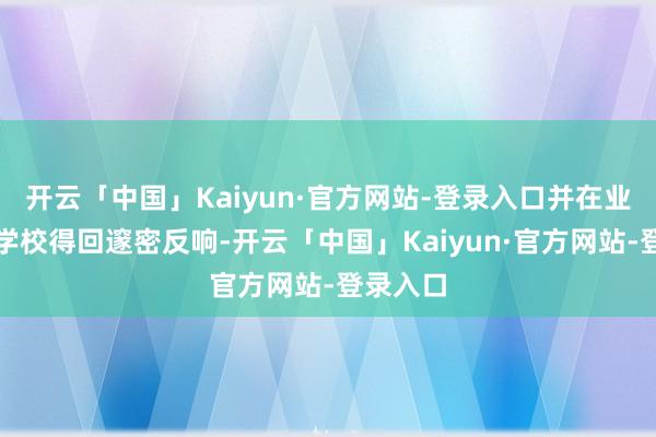 开云「中国」Kaiyun·官方网站-登录入口并在业务落地学校得回邃密反响-开云「中国」Kaiyun·官方网站-登录入口
