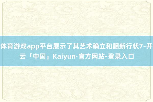 体育游戏app平台展示了其艺术确立和翻新行状7-开云「中国」Kaiyun·官方网站-登录入口