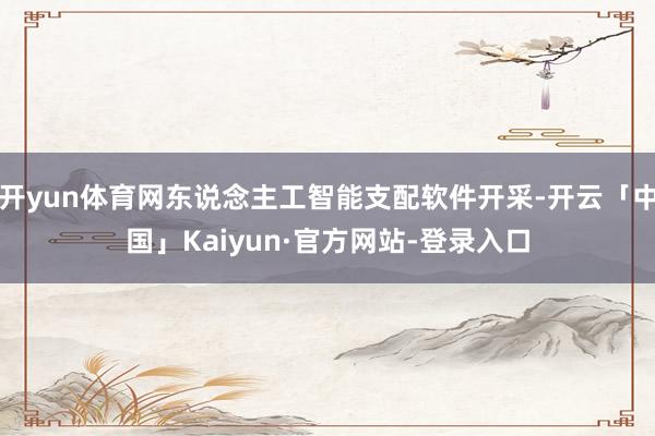 开yun体育网东说念主工智能支配软件开采-开云「中国」Kaiyun·官方网站-登录入口