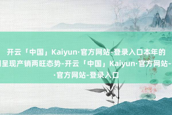 开云「中国」Kaiyun·官方网站-登录入口本年的元宵阛阓呈现产销两旺态势-开云「中国」Kaiyun·官方网站-登录入口