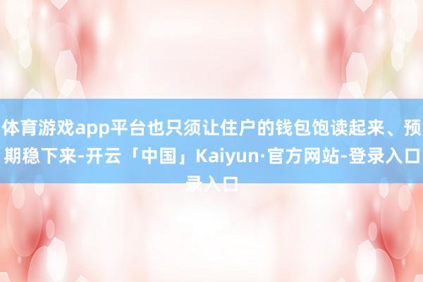 体育游戏app平台也只须让住户的钱包饱读起来、预期稳下来-开云「中国」Kaiyun·官方网站-登录入口