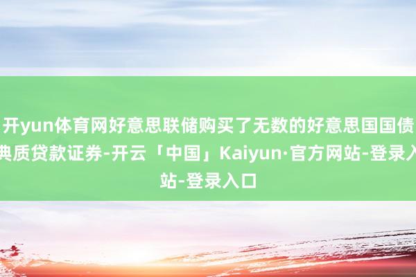 开yun体育网好意思联储购买了无数的好意思国国债和典质贷款证券-开云「中国」Kaiyun·官方网站-登录入口