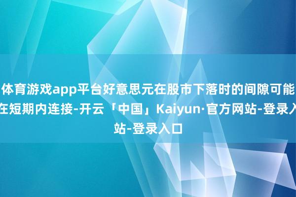 体育游戏app平台好意思元在股市下落时的间隙可能会在短期内连接-开云「中国」Kaiyun·官方网站-登录入口