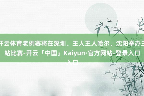 开云体育老例赛将在深圳、王人王人哈尔、沈阳举办三站比赛-开云「中国」Kaiyun·官方网站-登录入口