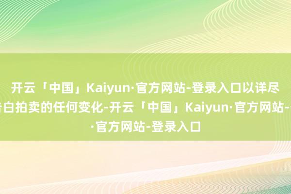 开云「中国」Kaiyun·官方网站-登录入口以详尽其搜索告白拍卖的任何变化-开云「中国」Kaiyun·官方网站-登录入口