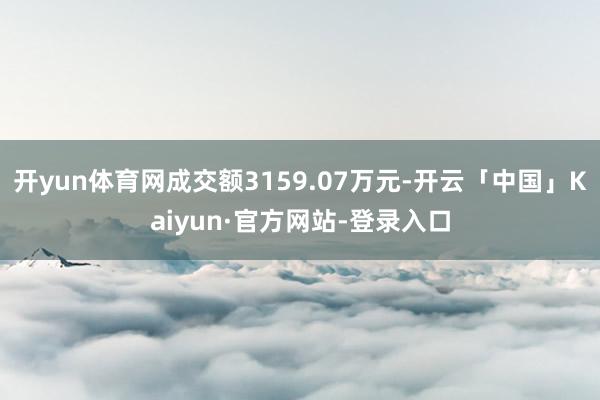 开yun体育网成交额3159.07万元-开云「中国」Kaiyun·官方网站-登录入口