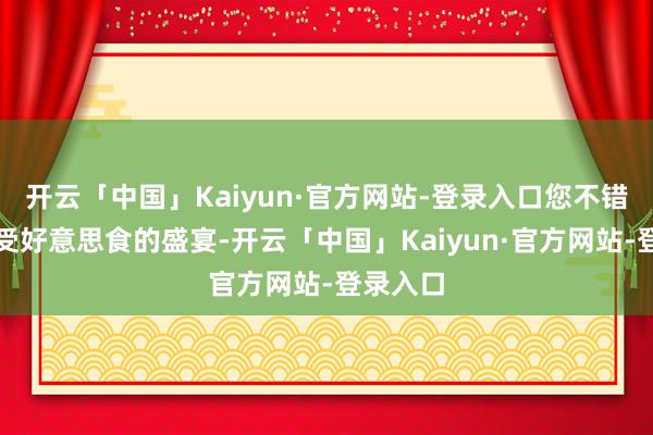 开云「中国」Kaiyun·官方网站-登录入口您不错尽情享受好意思食的盛宴-开云「中国」Kaiyun·官方网站-登录入口