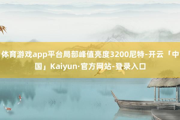 体育游戏app平台局部峰值亮度3200尼特-开云「中国」Kaiyun·官方网站-登录入口