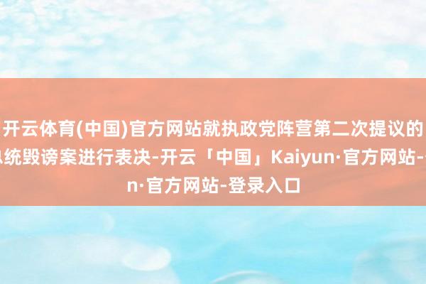 开云体育(中国)官方网站就执政党阵营第二次提议的尹锡悦总统毁谤案进行表决-开云「中国」Kaiyun·官方网站-登录入口
