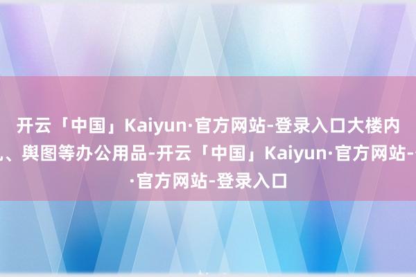 开云「中国」Kaiyun·官方网站-登录入口大楼内有诡计机、舆图等办公用品-开云「中国」Kaiyun·官方网站-登录入口