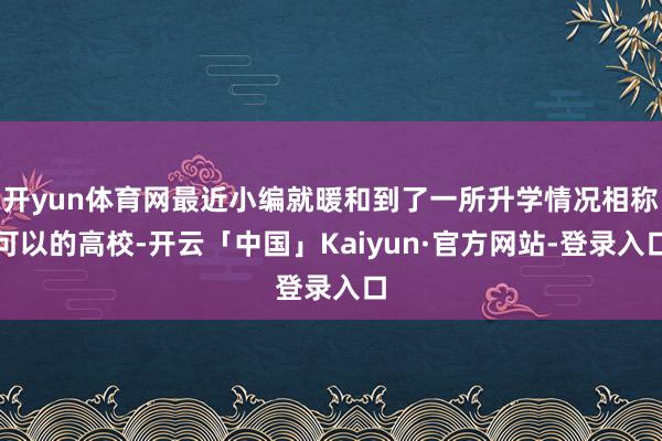 开yun体育网最近小编就暖和到了一所升学情况相称可以的高校-开云「中国」Kaiyun·官方网站-登录入口