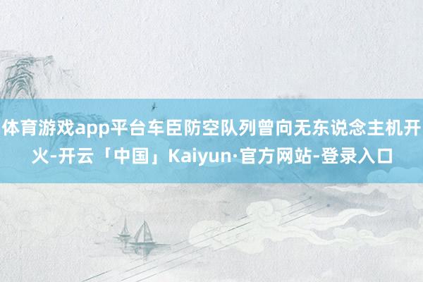 体育游戏app平台车臣防空队列曾向无东说念主机开火-开云「中国」Kaiyun·官方网站-登录入口