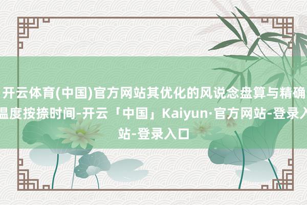 开云体育(中国)官方网站其优化的风说念盘算与精确的温度按捺时间-开云「中国」Kaiyun·官方网站-登录入口