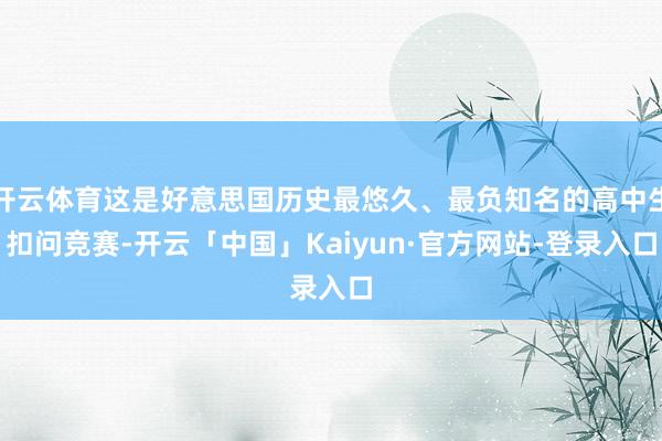 开云体育这是好意思国历史最悠久、最负知名的高中生扣问竞赛-开云「中国」Kaiyun·官方网站-登录入口