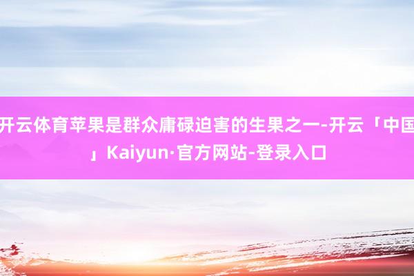 开云体育苹果是群众庸碌迫害的生果之一-开云「中国」Kaiyun·官方网站-登录入口