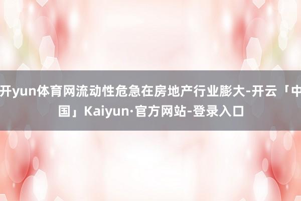 开yun体育网流动性危急在房地产行业膨大-开云「中国」Kaiyun·官方网站-登录入口