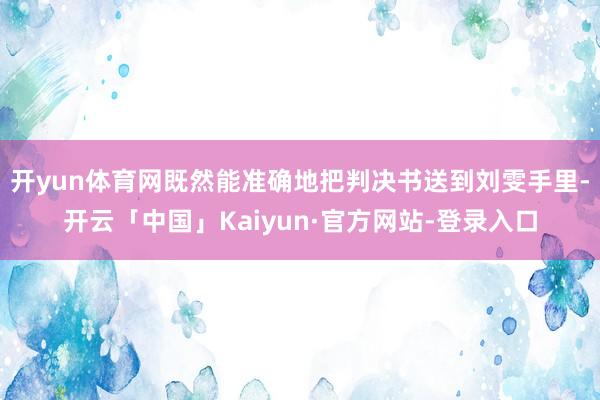 开yun体育网既然能准确地把判决书送到刘雯手里-开云「中国」Kaiyun·官方网站-登录入口