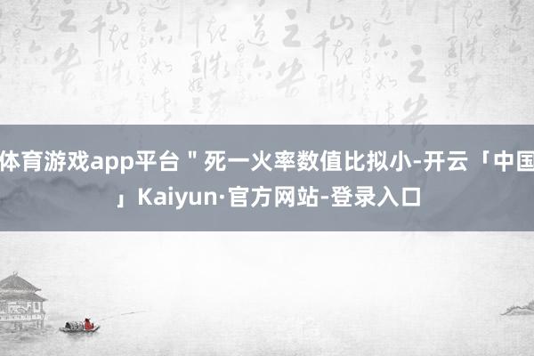 体育游戏app平台＂死一火率数值比拟小-开云「中国」Kaiyun·官方网站-登录入口