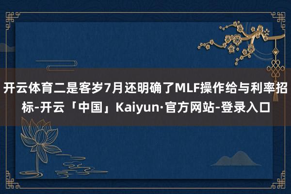 开云体育二是客岁7月还明确了MLF操作给与利率招标-开云「中国」Kaiyun·官方网站-登录入口