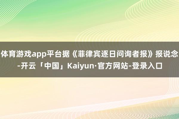 体育游戏app平台据《菲律宾逐日问询者报》报说念-开云「中国」Kaiyun·官方网站-登录入口