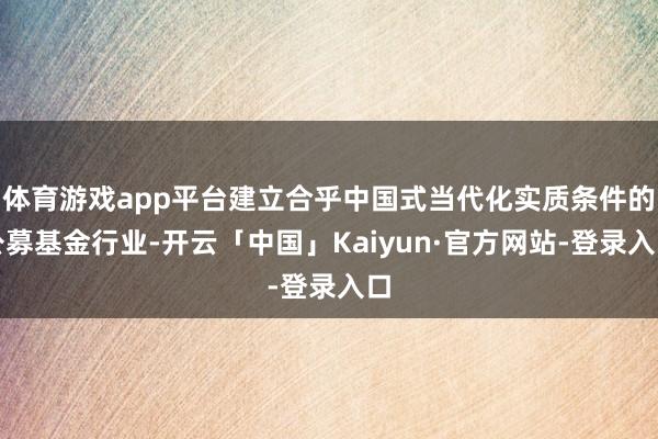 体育游戏app平台建立合乎中国式当代化实质条件的公募基金行业-开云「中国」Kaiyun·官方网站-登录入口