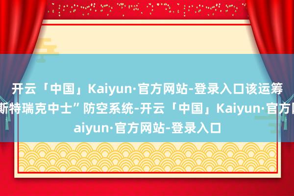 开云「中国」Kaiyun·官方网站-登录入口该运筹帷幄还包括“斯特瑞克中士”防空系统-开云「中国」Kaiyun·官方网站-登录入口