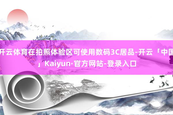 开云体育在拍照体验区可使用数码3C居品-开云「中国」Kaiyun·官方网站-登录入口