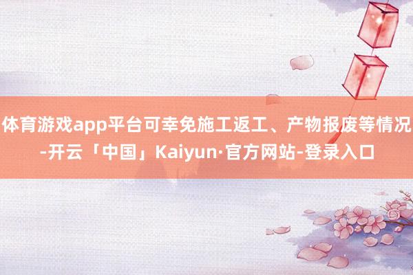 体育游戏app平台可幸免施工返工、产物报废等情况-开云「中国」Kaiyun·官方网站-登录入口