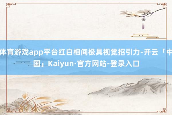 体育游戏app平台红白相间极具视觉招引力-开云「中国」Kaiyun·官方网站-登录入口