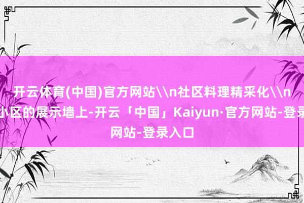 开云体育(中国)官方网站\n社区料理精采化\n华章小区的展示墙上-开云「中国」Kaiyun·官方网站-登录入口