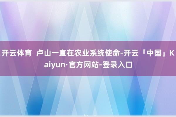 开云体育  卢山一直在农业系统使命-开云「中国」Kaiyun·官方网站-登录入口