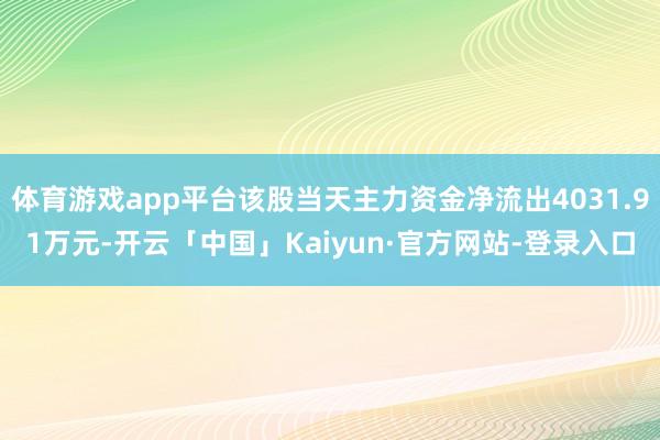 体育游戏app平台该股当天主力资金净流出4031.91万元-开云「中国」Kaiyun·官方网站-登录入口