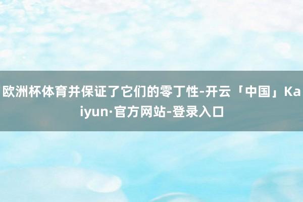欧洲杯体育并保证了它们的零丁性-开云「中国」Kaiyun·官方网站-登录入口
