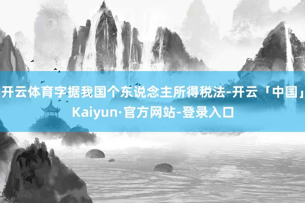 开云体育字据我国个东说念主所得税法-开云「中国」Kaiyun·官方网站-登录入口