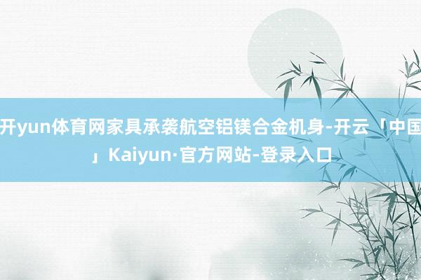 开yun体育网家具承袭航空铝镁合金机身-开云「中国」Kaiyun·官方网站-登录入口