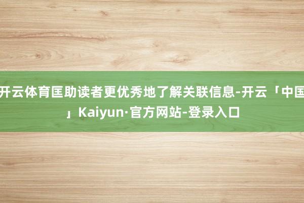 开云体育匡助读者更优秀地了解关联信息-开云「中国」Kaiyun·官方网站-登录入口