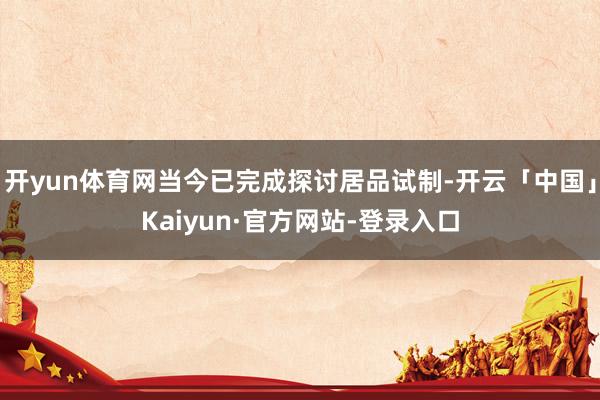 开yun体育网当今已完成探讨居品试制-开云「中国」Kaiyun·官方网站-登录入口