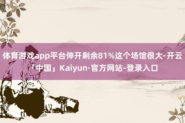 体育游戏app平台伸开剩余81%这个场馆很大-开云「中国」Kaiyun·官方网站-登录入口